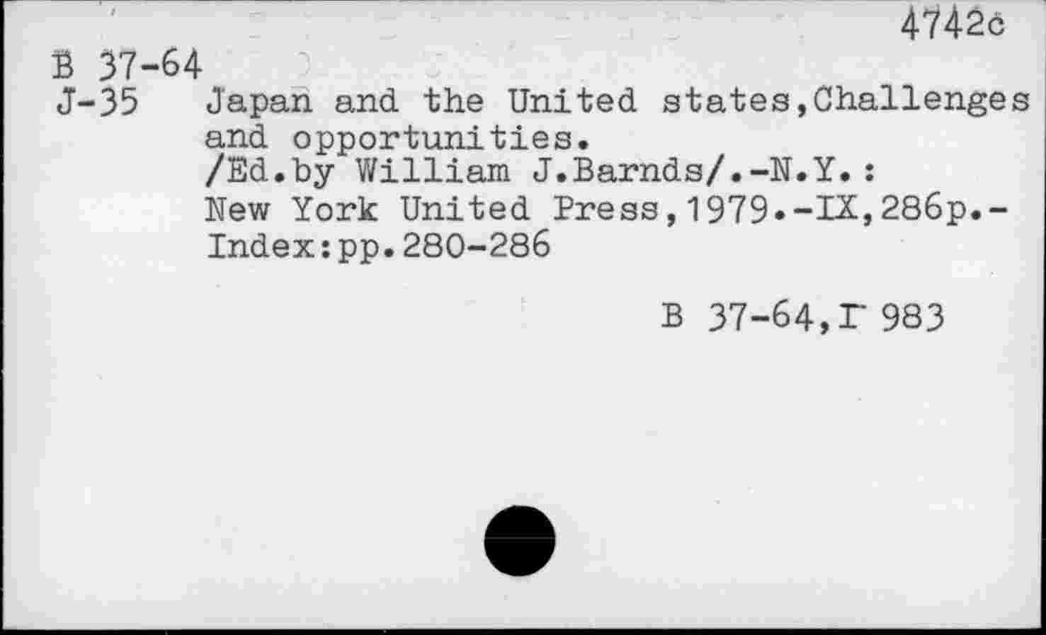 ﻿47426
B 37-64
J-35 Japan and the United states,Challenges and opportunities.
/Ed.by William J.Barnds/.-N.Y.:
New York United Press,1979»-IX,286p.-
Index:pp.280-286
B 37-64,T 983